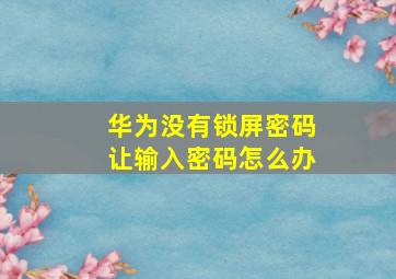 华为没有锁屏密码让输入密码怎么办