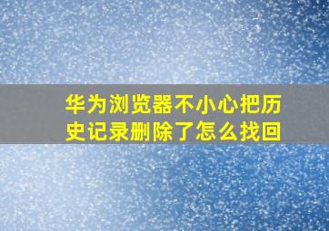 华为浏览器不小心把历史记录删除了怎么找回