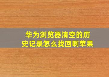 华为浏览器清空的历史记录怎么找回啊苹果