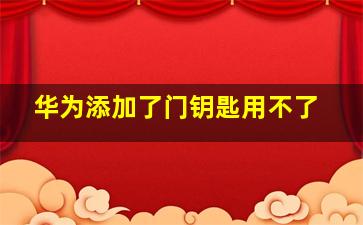 华为添加了门钥匙用不了