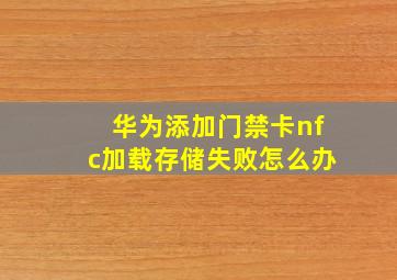 华为添加门禁卡nfc加载存储失败怎么办