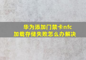 华为添加门禁卡nfc加载存储失败怎么办解决