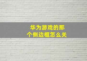 华为游戏的那个侧边框怎么关