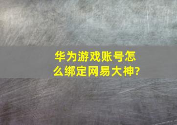 华为游戏账号怎么绑定网易大神?