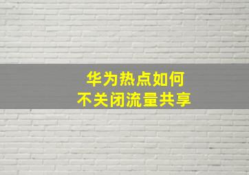 华为热点如何不关闭流量共享