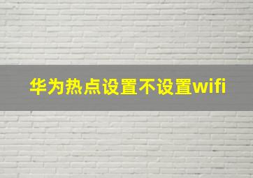 华为热点设置不设置wifi