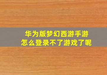 华为版梦幻西游手游怎么登录不了游戏了呢