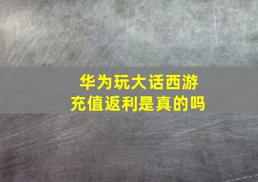 华为玩大话西游充值返利是真的吗