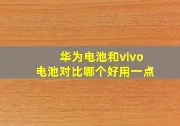 华为电池和vivo电池对比哪个好用一点