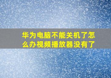 华为电脑不能关机了怎么办视频播放器没有了