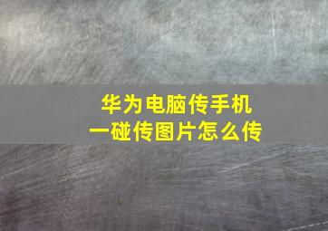 华为电脑传手机一碰传图片怎么传