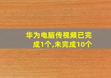 华为电脑传视频已完成1个,未完成10个