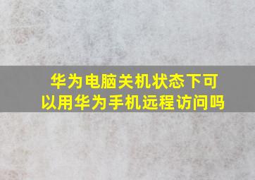 华为电脑关机状态下可以用华为手机远程访问吗