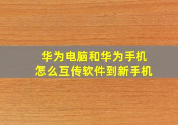 华为电脑和华为手机怎么互传软件到新手机