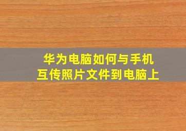 华为电脑如何与手机互传照片文件到电脑上