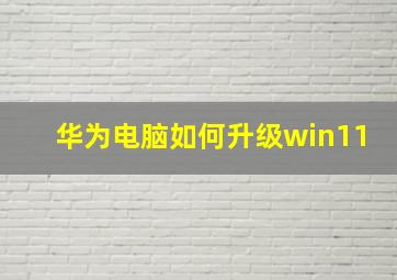 华为电脑如何升级win11