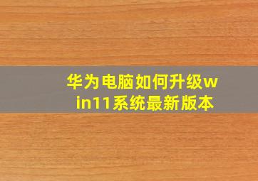 华为电脑如何升级win11系统最新版本