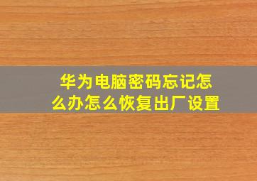 华为电脑密码忘记怎么办怎么恢复出厂设置