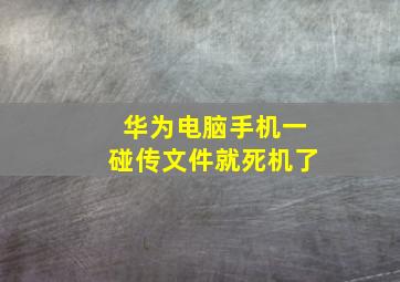 华为电脑手机一碰传文件就死机了