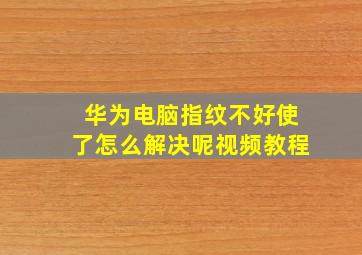 华为电脑指纹不好使了怎么解决呢视频教程