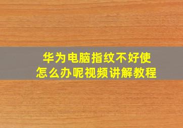 华为电脑指纹不好使怎么办呢视频讲解教程