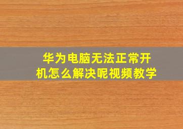 华为电脑无法正常开机怎么解决呢视频教学