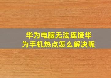 华为电脑无法连接华为手机热点怎么解决呢