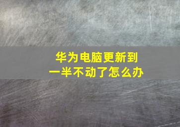 华为电脑更新到一半不动了怎么办