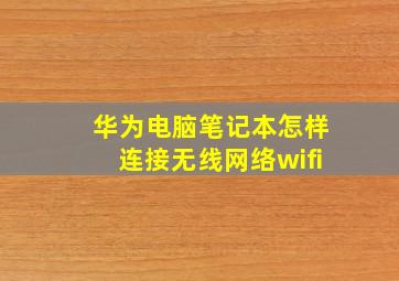 华为电脑笔记本怎样连接无线网络wifi