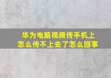 华为电脑视频传手机上怎么传不上去了怎么回事