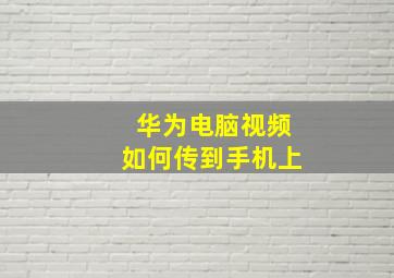 华为电脑视频如何传到手机上