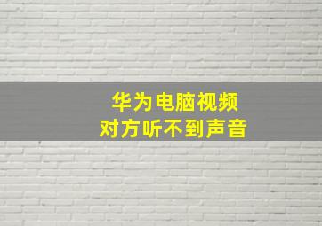 华为电脑视频对方听不到声音