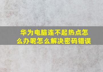 华为电脑连不起热点怎么办呢怎么解决密码错误