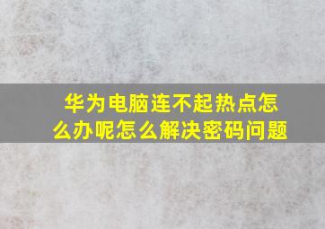 华为电脑连不起热点怎么办呢怎么解决密码问题