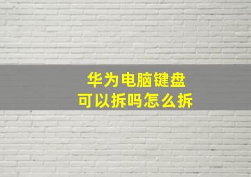 华为电脑键盘可以拆吗怎么拆