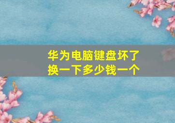 华为电脑键盘坏了换一下多少钱一个