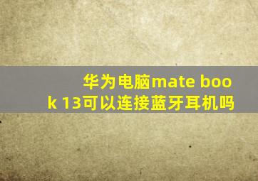 华为电脑mate book 13可以连接蓝牙耳机吗