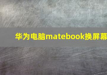 华为电脑matebook换屏幕