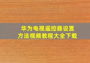 华为电视遥控器设置方法视频教程大全下载