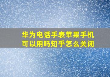 华为电话手表苹果手机可以用吗知乎怎么关闭