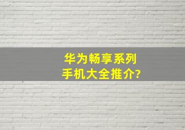 华为畅享系列手机大全推介?