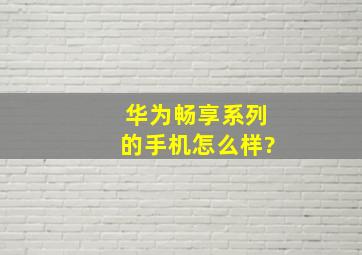 华为畅享系列的手机怎么样?