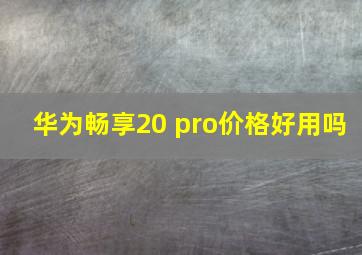 华为畅享20 pro价格好用吗