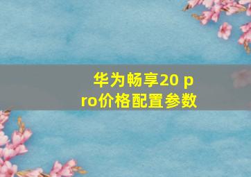 华为畅享20 pro价格配置参数