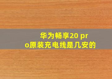 华为畅享20 pro原装充电线是几安的