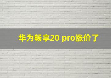 华为畅享20 pro涨价了