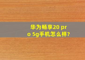 华为畅享20 pro 5g手机怎么样?