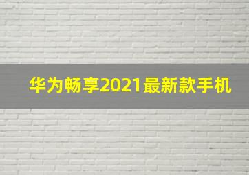 华为畅享2021最新款手机