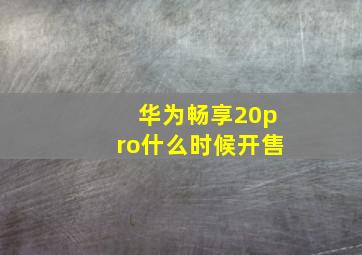 华为畅享20pro什么时候开售