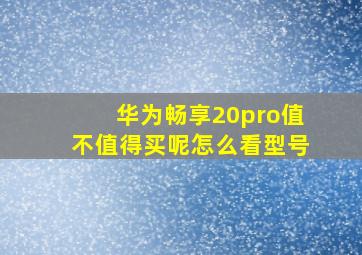 华为畅享20pro值不值得买呢怎么看型号